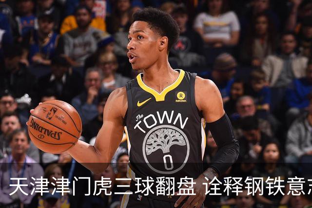 天津津门虎三球翻盘 诠释钢铁意志与精湛技艺