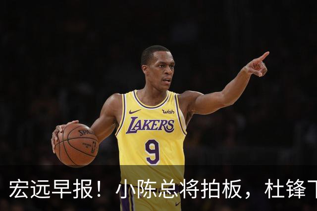 宏远早报！小陈总将拍板，杜锋下课官宣敲定时间，奎因去留未定！
