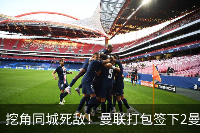 挖角同城死敌！曼联打包签下2曼城球员，“新博格巴”转投红魔