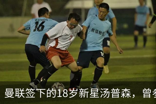 曼联签下的18岁新星汤普森，曾参加上海明日之星冠军杯