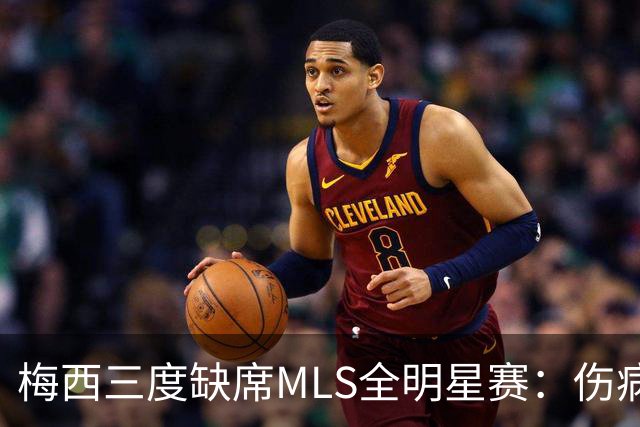 梅西三度缺席MLS全明星赛：伤病、争议禁赛与世界杯后的特许休假