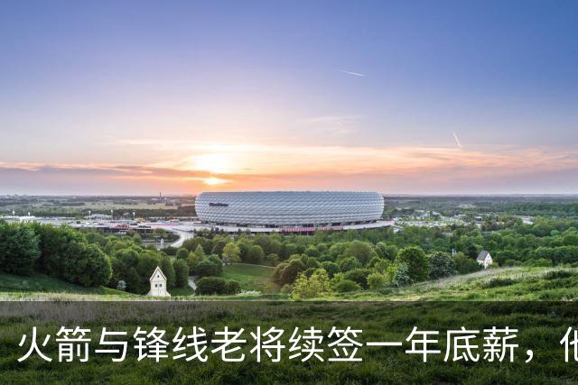 火箭与锋线老将续签一年底薪，他的合同中有104万是保障金额？