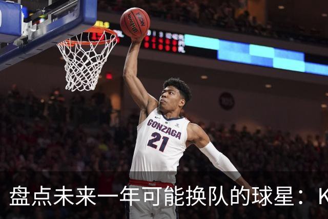 盘点未来一年可能换队的球星：KD化身终极雇佣兵 欧文&哈登上榜